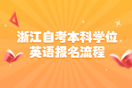 浙江自考本科學(xué)位英語(yǔ)報(bào)名流程.jpg