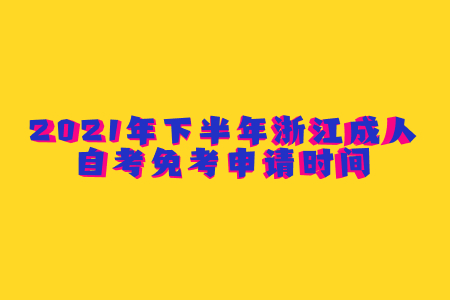 1636786912744492.jpg 2021年下半年浙江成人自考免考申請時間.jpg