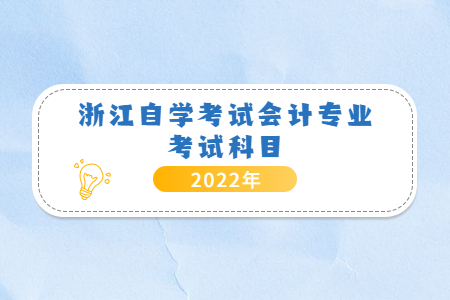 2022年浙江自學考試會計專業(yè)考試科目.jpg