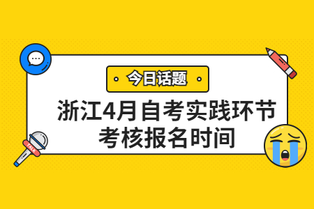 浙江4月自考實踐環(huán)節(jié)考核報名時間.jpg