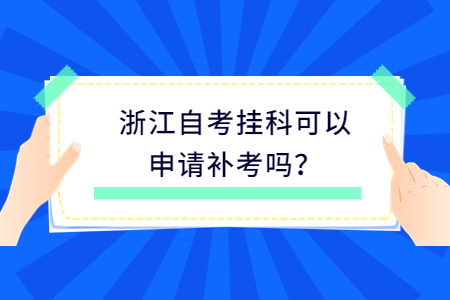 浙江自考掛科可以申請(qǐng)補(bǔ)考嗎?.jpg 浙江自考掛科可以申請(qǐng)補(bǔ)考嗎?.jpg
