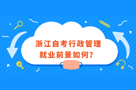 浙江自考行政管理就業前景如何?.jpg 浙江自考行政管理就業前景如何?.jpg
