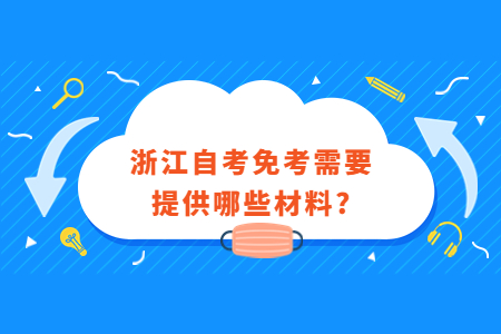浙江自考免考需要提供哪些材料?.jpg 浙江自考免考需要提供哪些材料?.jpg