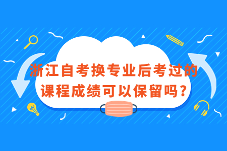 浙江自考換專業后考過的課程成績可以保留嗎?.jpg