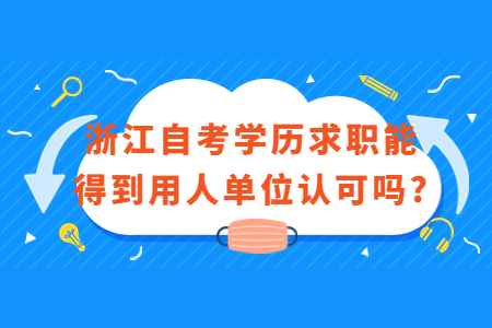 浙江自考學(xué)歷求職能得到用人單位認(rèn)可嗎?.jpg
