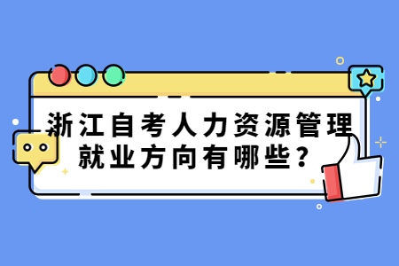 浙江自考人力資源管理就業(yè)方向有哪些?.jpg