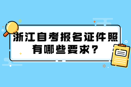 浙江自考報(bào)名證件照有哪些要求?.jpg