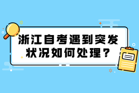 浙江自考遇到突發狀況如何處理?.jpg