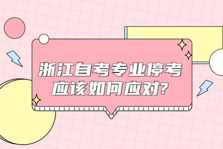 浙江自考專業停考應該如何應對?.jpg