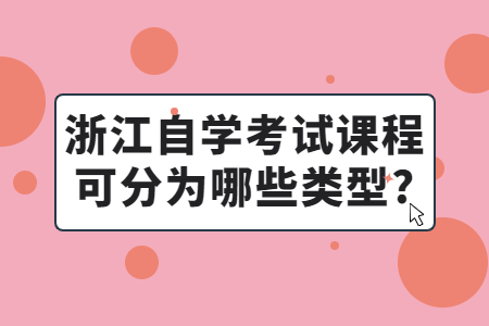 浙江自學(xué)考試課程可分為哪些類(lèi)型?.jpg