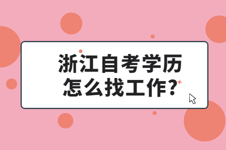 浙江自考學歷怎么找工作?.jpg 浙江自考學歷怎么找工作?.jpg