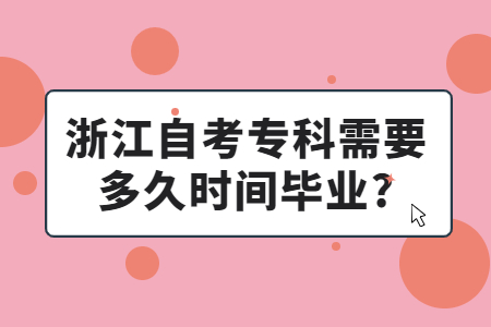 浙江自考專科需要多久時(shí)間畢業(yè)?.jpg 浙江自考專科需要多久時(shí)間畢業(yè)?.jpg