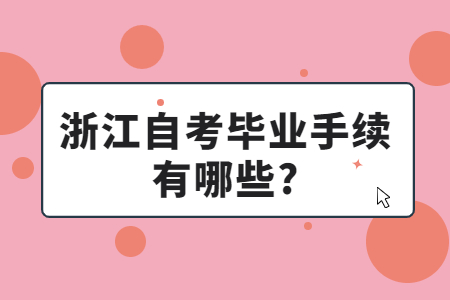 浙江自學考試畢業手續有哪些?.jpg