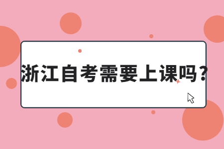 浙江自考需要上課嗎?.jpg 浙江自考需要上課嗎?.jpg