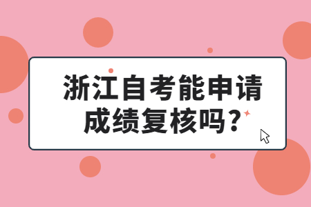 浙江自考能申請成績復核嗎?.jpg