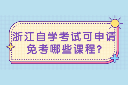 浙江自學(xué)考試可申請免考哪些課程?.jpg
