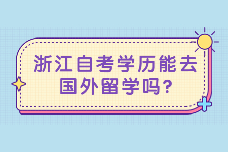 浙江自考學歷能去國外留學嗎?.jpg 浙江自考學歷能去國外留學嗎?.jpg