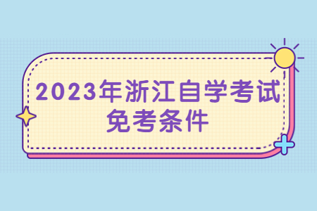 2023年浙江自學(xué)考試免考條件.jpg
