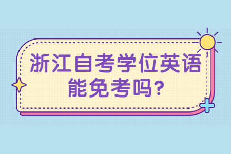 浙江自考學位英語能免考嗎?.jpg 浙江自考學位英語能免考嗎?.jpg