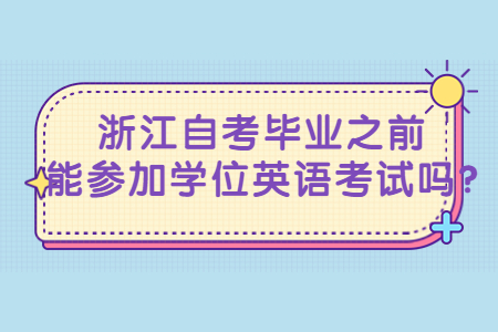 浙江自考畢業之前能參加學位英語考試嗎?.jpg