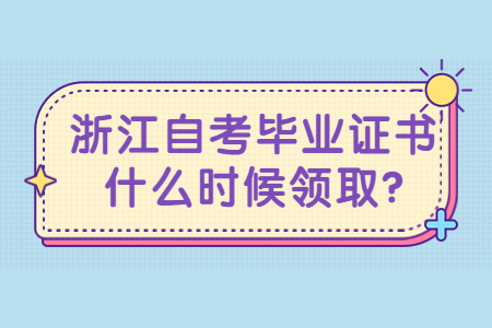 浙江自考畢業證書什么時候領取?.jpg 浙江自考畢業證書什么時候領取?.jpg