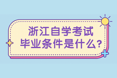 浙江自學(xué)考試畢業(yè)條件是什么?.jpg