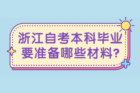 浙江自考本科畢業要準備哪些材料?.jpg