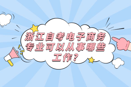 浙江自考電子商務專業可以從事哪些工作?.jpg
