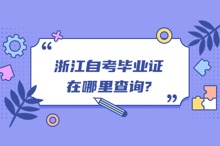 浙江自考畢業證在哪里查詢?.jpg 浙江自考畢業證在哪里查詢?.jpg