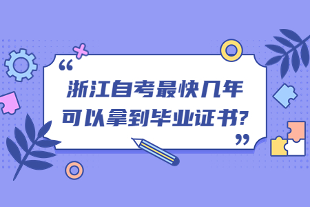 浙江自考最快幾年可以拿到畢業證書?.jpg 浙江自考最快幾年可以拿到畢業證書?.jpg