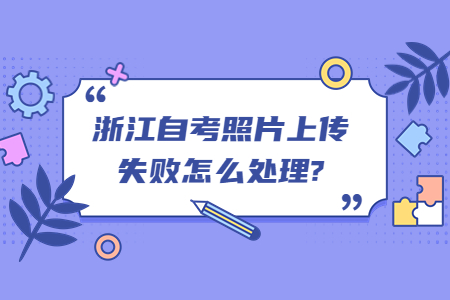 浙江自考照片上傳失敗怎么處理?.jpg
