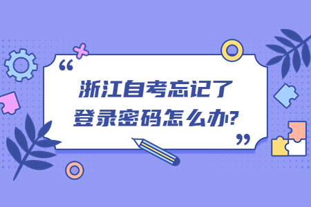 浙江自考忘記了登錄密碼怎么辦?.jpg 浙江自考忘記了登錄密碼怎么辦?.jpg