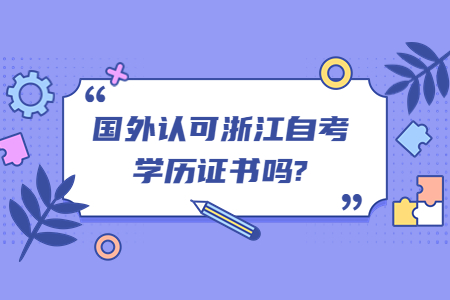 國外認可浙江自考學歷證書嗎?.jpg 國外認可浙江自考學歷證書嗎?.jpg
