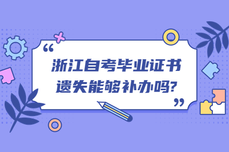 浙江自考畢業證書遺失能夠補辦嗎?.jpg 浙江自考畢業證書遺失能夠補辦嗎?.jpg
