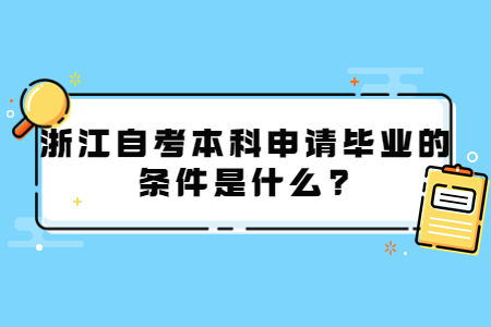 浙江自考本科申請畢業的條件是什么?.jpg 浙江自考本科申請畢業的條件是什么?.jpg