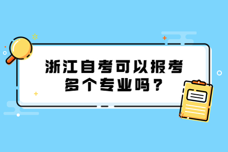 浙江自考可以報(bào)考多個(gè)專業(yè)嗎?.jpg