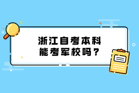 浙江自考本科能考軍校嗎?.jpg 浙江自考本科能考軍校嗎?.jpg
