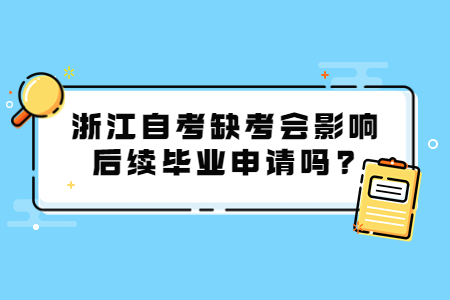 浙江自考缺考會影響后續畢業申請嗎?.jpg