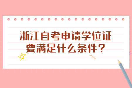 浙江自考申請學位證要滿足什么條件?.jpg 浙江自考申請學位證要滿足什么條件?.jpg