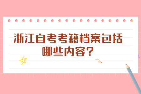 浙江自考考籍檔案包括哪些內容?.jpg