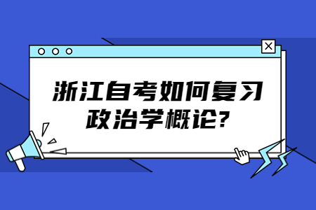 浙江自考如何復(fù)習(xí)政治學(xué)概論?.jpg