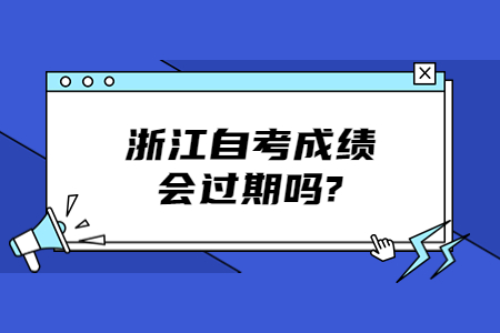 浙江自考成績會過期嗎?.jpg