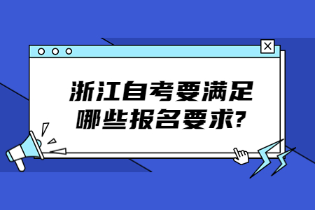浙江自考要滿足哪些報名要求?.jpg 浙江自考要滿足哪些報名要求?.jpg