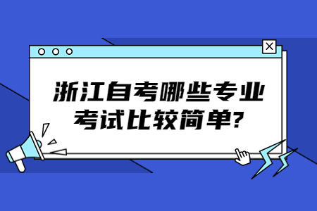 浙江自考哪些專業考試比較簡單?.jpg 浙江自考哪些專業考試比較簡單?.jpg