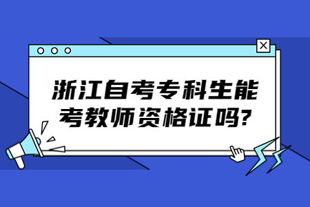 浙江自考專科生能考教師資格證嗎?.jpg