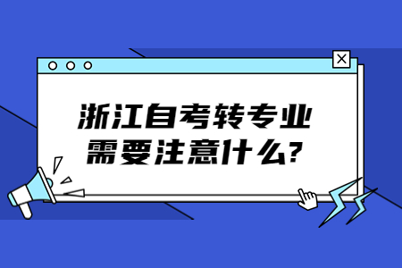 浙江自考轉(zhuǎn)專業(yè)需要注意什么?.jpg