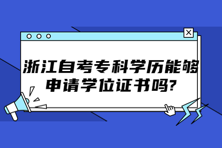 浙江自考專科學(xué)歷能夠申請(qǐng)學(xué)位證書嗎?.jpg
