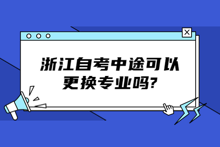 浙江自考中途可以更換專業(yè)嗎?.jpg