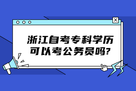 浙江自考?？茖W歷可以考公務員嗎?.jpg