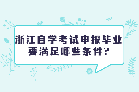 浙江自學考試申報畢業要滿足哪些條件?.jpg